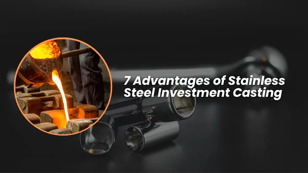 7 Advantages of Stainless Steel Investment Casting