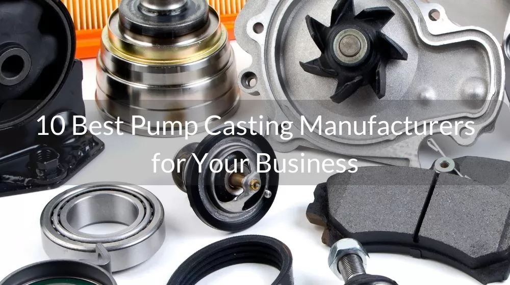 10 Best Pump Casting Manufacturers for Your Business