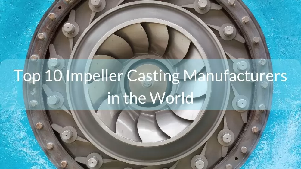 Top 10 Impeller Casting Manufacturers in the World