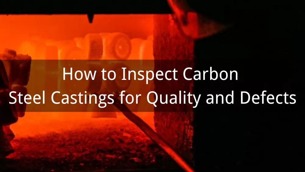 How to Inspect Carbon Steel Castings for Quality and Defects